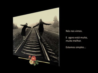 Nós nos vimos.

E agora está muito,
muito melhor.

Estamos simples...
 