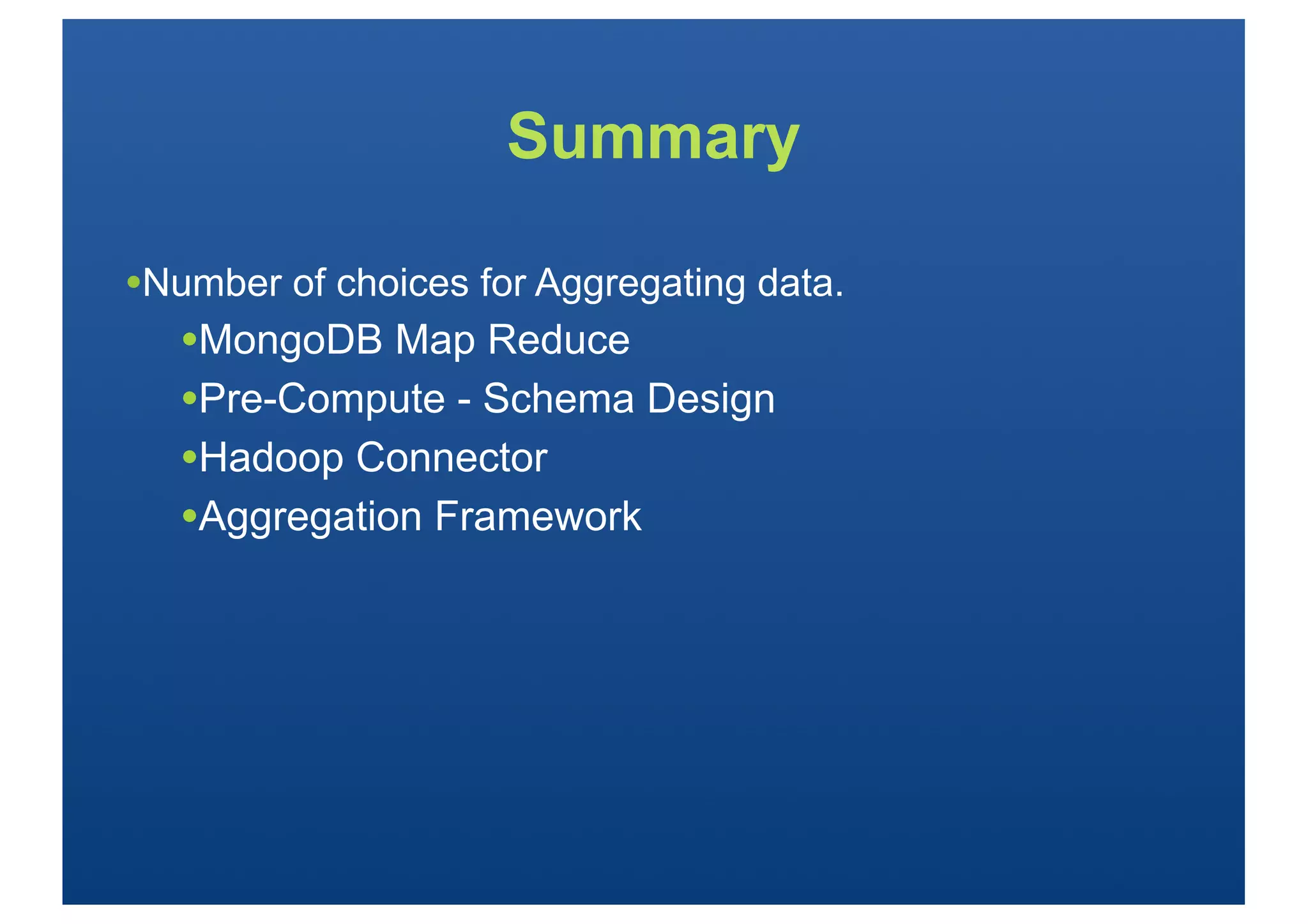 Summary

•Number of choices for Aggregating data.
   •MongoDB Map Reduce
   •Pre-Compute - Schema Design
   •Hadoop Connector
   •Aggregation Framework
 
