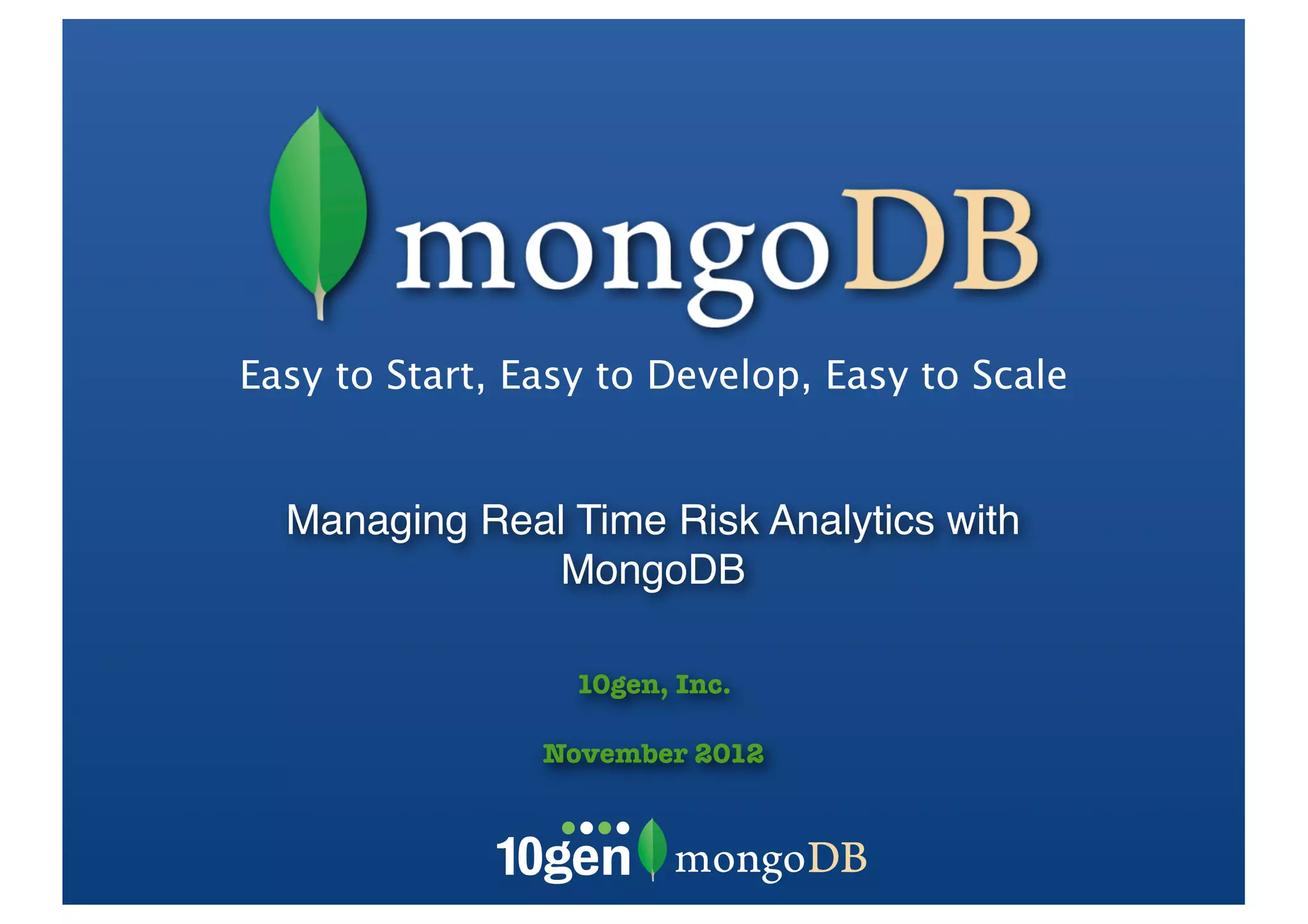 Easy to Start, Easy to Develop, Easy to Scale


  Managing Real Time Risk Analytics with
              MongoDB

                  10gen, Inc.

                November 2012
 