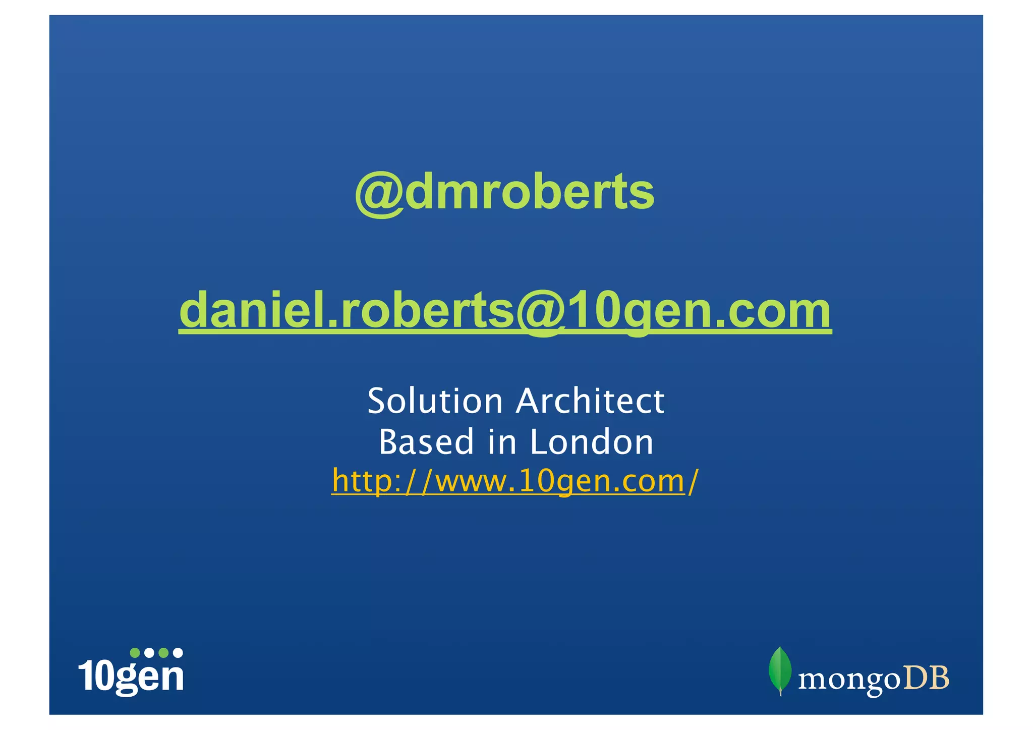 @dmroberts

daniel.roberts@10gen.com
       Solution Architect
        Based in London
     http://www.10gen.com/
 