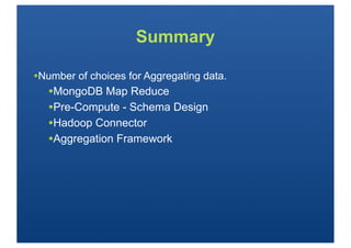 Summary

•Number of choices for Aggregating data.
   •MongoDB Map Reduce
   •Pre-Compute - Schema Design
   •Hadoop Connector
   •Aggregation Framework
 