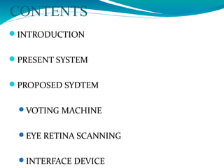 CONTENTS
INTRODUCTION
PRESENT SYSTEM
PROPOSED SYDTEM
VOTING MACHINE
EYE RETINA SCANNING
INTERFACE DEVICE
 