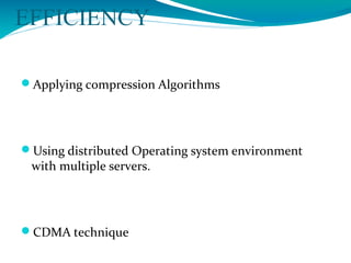 EFFICIENCY
Applying compression Algorithms
Using distributed Operating system environment
with multiple servers.
CDMA technique
 