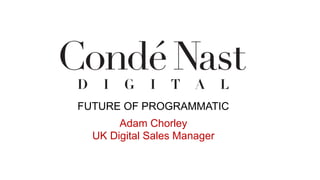 Adam Chorley
UK Digital Sales Manager
FUTURE OF PROGRAMMATIC
 