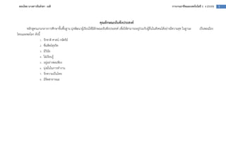 สอนโดย นางสาวธันยรดา เนติ                                                                                                การงานอาชีพและเทคโนโลยี 1 ง 21101   3



                                                                 คุณลักษณะอันพึงประสงค
      หลักสูตรแกนกลางการศึกษาขั้นพื้นฐาน มุงพัฒนาผูเรียนใหมีลักษณะอันพึงประสงค= เพื่อใหสามารถอยูรวมกับผูอื่นในสังคมไดอยางมีความสุข ในฐานะ      เป1นพลเมือง
ไทยและพลโลก ดังนี้
                   1. รักชาติ ศาสน= กษัตริย=
                   2. ซื่อสัตย=สุจริต
                   3. มีวินัย
                   4. ใฝGเรียนรู
                   5. อยูอยางพอเพียง
                   6. มุงมั่นในการทํางาน
                   7. รักความเป1นไทย
                   8. มีจิตสาธารณะ
 