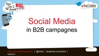 Social Media
                 in B2B campagnes


How-Can-I-Be-Social.com | @hcibs | facebook.com/hcibs |
hcibs.tv
 