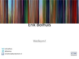 Erik Bolhuis


                             Welkom!

erik.bolhuis
@Ebolhuis
ed.bolhuis@windesheim.nl
 