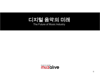 디지털 음악의 미래
 The Future of Music Industry




                                0
 