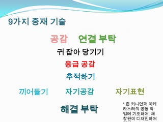 9가지 중재 기술

        공감   연결 부탁
        귀 잡아 당기기
         응급 공감
         추적하기

 끼어들기    자기공감      자기표현
                     * 존 키니언과 이케
         해결 부탁       라스터의 공동 작
                     업에 기초하여, 채
                     창원이 디자인하여
 