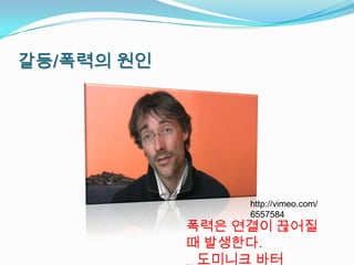 갈등/폭력의 원인




                 http://vimeo.com/
                 6557584
            폭력은 연결이 끊어질
            때 발생한다.
            _ 도미니크 바터
 