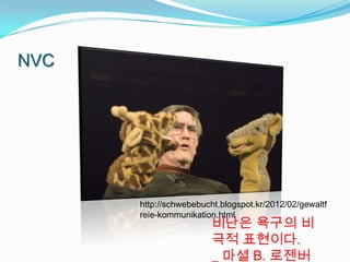 NVC




      http://schwebebucht.blogspot.kr/2012/02/gewaltf
      reie-kommunikation.html
                        비난은 욕구의 비
                        극적 표현이다.
                        _ 마셜 B. 로젠버
 