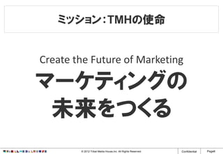 ミッション：TMHの使命


Create the Future of Marketing

マーケティングの
 未来をつくる
        © 2012 Tribal Media House,Inc. All Rights Reserved...