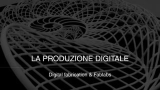 LA PRODUZIONE DIGITALE

   Digital fabrication & Fablabs
 