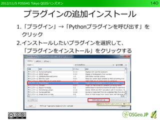 2012/11/5 FOSS4G Tokyo QGISハンズオン        140


           プラグインの追加インストール
        1.「プラグイン」→「Pythonプラグインを呼び出す」を
          クリ...