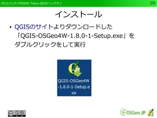 2012/11/5 FOSS4G Tokyo QGISハンズオン            29


                            インストール
    ●   QGISのサイトよりダウンロードした
        「QG...