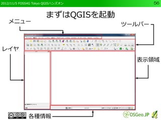 2012/11/5 FOSS4G Tokyo QGISハンズオン           56


                      まずはQGISを起動
   メニュー
                                 ...