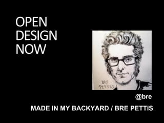 OPEN
DESIGN
NOW

                             @bre
  MADE IN MY BACKYARD / BRE PETTIS
 