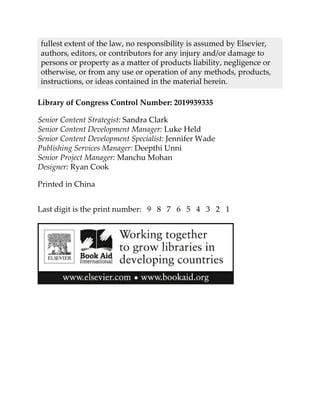 fullest extent of the law, no responsibility is assumed by Elsevier,
authors, editors, or contributors for any injury and/or damage to
persons or property as a matter of products liability, negligence or
otherwise, or from any use or operation of any methods, products,
instructions, or ideas contained in the material herein.
Library of Congress Control Number: 2019939335
Senior Content Strategist: Sandra Clark
Senior Content Development Manager: Luke Held
Senior Content Development Specialist: Jennifer Wade
Publishing Services Manager: Deepthi Unni
Senior Project Manager: Manchu Mohan
Designer: Ryan Cook
Printed in China
Last digit is the print number: 9 8 7 6 5 4 3 2 1
 