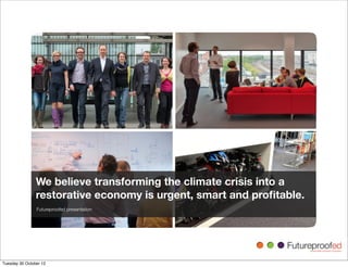We believe transforming the climate crisis into a
                restorative economy is urgent, smart and proﬁtable.
                Futureproofed presentation




Tuesday 30 October 12
 