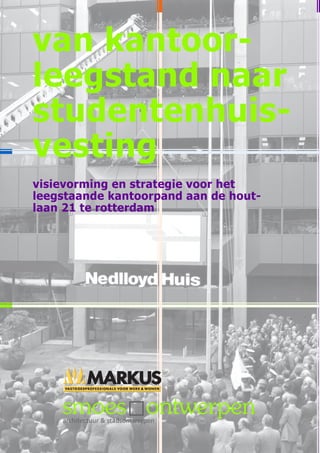 van kantoor-
leegstand naar
studentenhuis-
vesting
visievorming en strategie voor het
leegstaande kantoorpand aan de hout-
laan 21 te rotterdam




    architectuur & stadsontwerpen
 