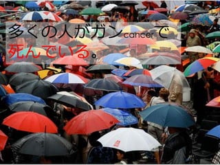 多くの人がガンcancerで
死んでいる。
 