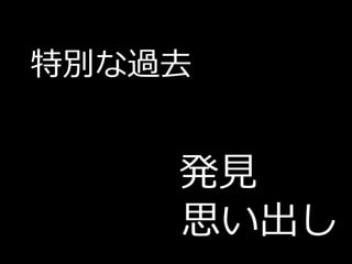 特別な過去


    発見
    思い出し
 