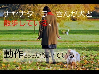 ナヤナターラーさんが犬と
散歩している。



動作どうさ   が続いている
 