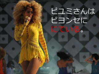 ピユミさんは
ビヨンセに
にている。
 
