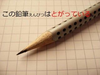 この鉛筆えんぴつはとがっている。
 