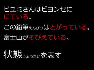 ピユミさんはビヨンセに
にている。
この鉛筆えんぴつはとがっている。
富士山がそびえている。

状態   じょうたい   を表す
 