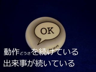 動作どうさを続けている
出来事が続いている
 