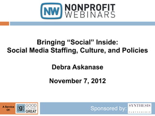 Bringing “Social” Inside:
   Social Media Staffing, Culture, and Policies

                Debra Askanase

                November 7, 2012


A Service
   Of:                       Sponsored by:
 