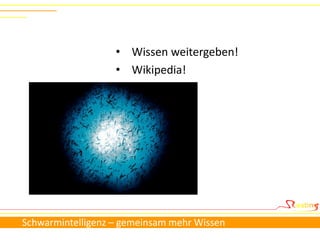 • Wissen weitergeben!
                   • Wikipedia!




Schwarmintelligenz – gemeinsam mehr Wissen
 