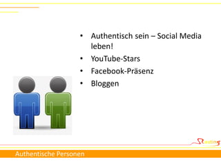 • Authentisch sein – Social Media
                     leben!
                   • YouTube-Stars
                   • Facebook-Präsenz
                   • Bloggen




Authentische Personen
 