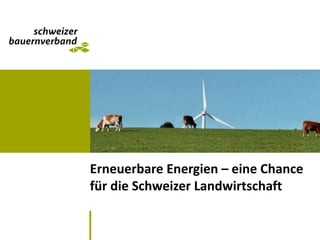 Erneuerbare Energien – eine Chance
für die Schweizer Landwirtschaft
 