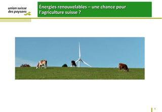 Les énergies renouvelables : une
opportunité pour l’agriculture suisse
 