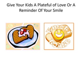 Give Your Kids A Plateful of Love Or A
       Reminder Of Your Smile
 