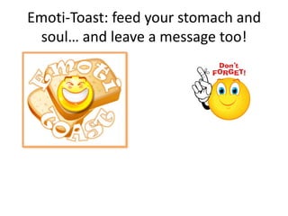 Emoti-Toast: feed your stomach and
 soul… and leave a message too!
 