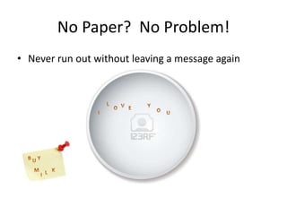 No Paper? No Problem!
• Never run out without leaving a message again
 