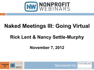 Naked Meetings III: Going Virtual
            Rick Lent & Nancy Settle-Murphy

                    November 7, 2012


A Service
   Of:                         Sponsored by:
 