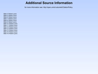 Additional Source Information
                         for more information see: http://open.umich.edu/wiki/CitationPolicy


Slide 4: Robert Lyons
Slide 5: Robert Lyons
Slide 6: Robert Lyons
Slide 7: Robert Lyons
Slide 8: Robert Lyons
Slide 9: Robert Lyons
Slide 10: Robert Lyons
Slide 11: Robert Lyons
Slide 12: Robert Lyons
Slide 13: Robert Lyons
Slide 15: Robert Lyons
Slide 16: Robert Lyons
Slide 18: Robert Lyons
 