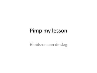 Pimp my lesson

Hands-on aan de slag
 