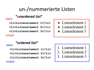 un-/nummerierte Listen <ul> <li>Listenelement 1</li> <li>Listenelement 2</li> <li>Listenelement 3</li> </ul> <ol> <li>Listenelement 1</li> <li>Listenelement 2</li> <li>Listenelement 3</li> </ol> " u nordered  l ist" " o rdered  l ist" 