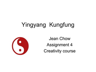 Yingyang Kungfung

         Jean Chow
        Assignment 4
       Creativity course
 