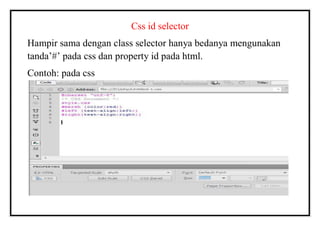 Css id selector
Hampir sama dengan class selector hanya bedanya mengunakan
tanda’#’ pada css dan property id pada html.
Contoh: pada css
 
