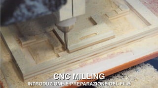 CNC MILLING
INTRODUZIONE E PREPARAZIONE DEL FILE
 