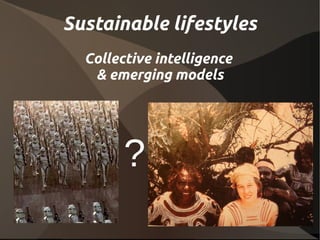 Sustainable lifestyles
  Collective intelligence
   & emerging models




        ?
 