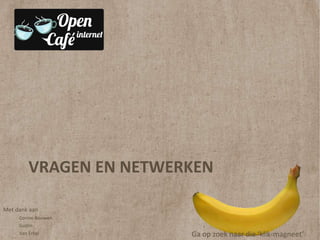 VRAGEN EN NETWERKEN

Met dank aan
     Corine Bouwen
     Godin
     Van Erkel          Ga op zoek naar die ‘klik-magneet’
 