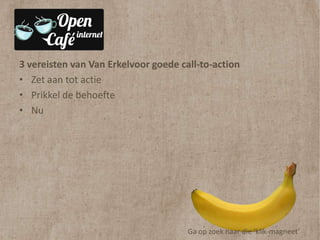 3 vereisten van Van Erkelvoor goede call-to-action
• Zet aan tot actie
• Prikkel de behoefte
• Nu




                                      Ga op zoek naar die ‘klik-magneet’
 