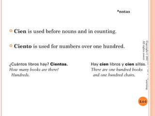 *notas



   Cien is used before nouns and in counting.




                                                            All rights reserved.
                                                            Copyright © 2008 Vista Higher Learning.
   Ciento is used for numbers over one hundred.




                                                          2.4-5
 